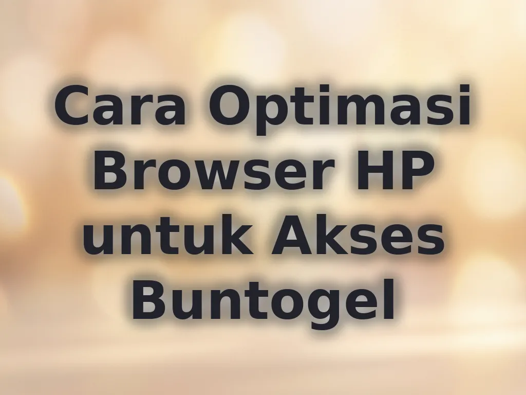 Cara Optimasi Browser HP untuk Akses Buntogel